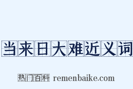 当来日大难近义词是什么意思的图片